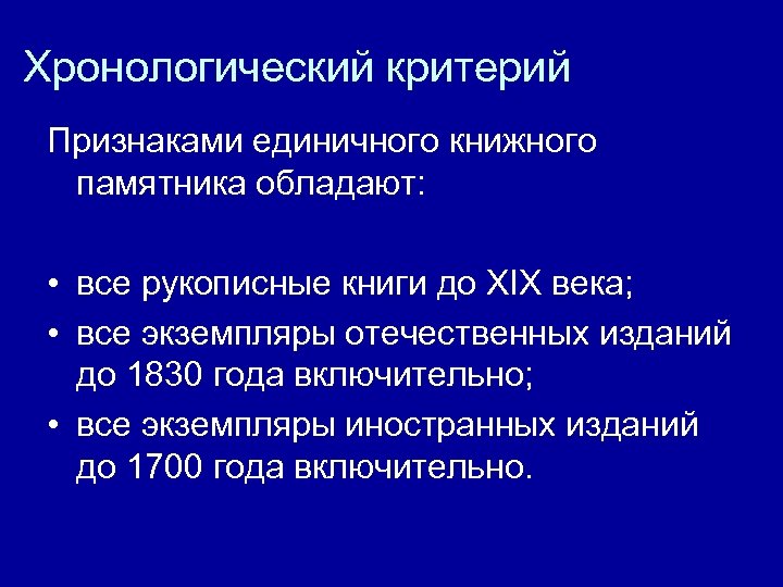 Хронологический критерий Признаками единичного книжного памятника обладают: • все рукописные книги до XIX века;