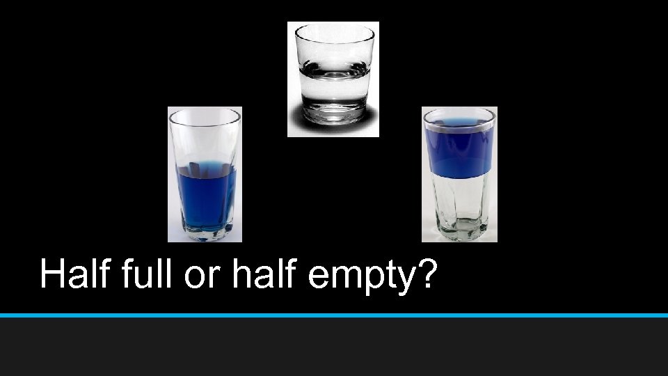 Half full or half empty? 