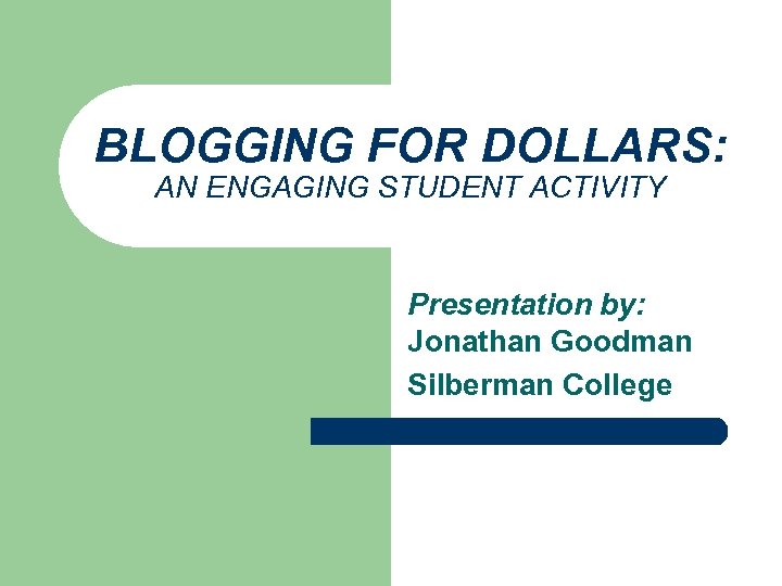 BLOGGING FOR DOLLARS: AN ENGAGING STUDENT ACTIVITY Presentation by: Jonathan Goodman Silberman College 