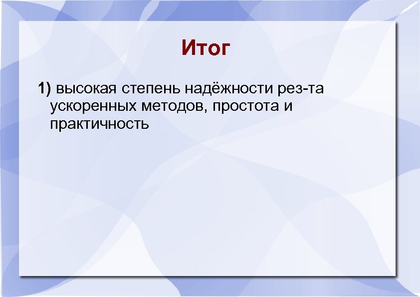 Итог 1) высокая степень надёжности рез-та ускоренных методов, простота и практичность 