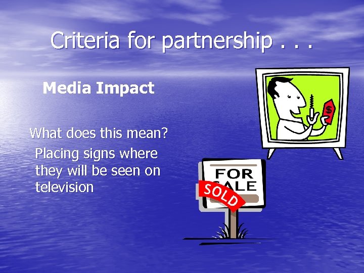 Criteria for partnership. . . Media Impact What does this mean? Placing signs where