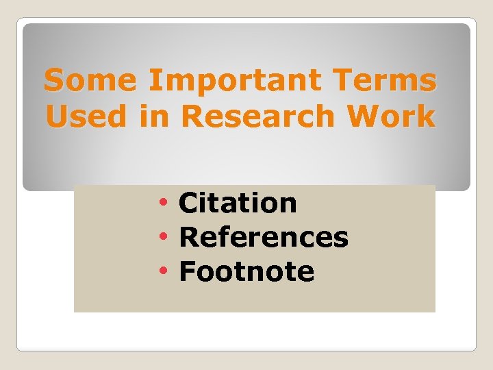 Some Important Terms Used in Research Work • Citation • References • Footnote 