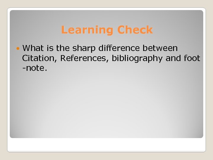 Learning Check What is the sharp difference between Citation, References, bibliography and foot -note.