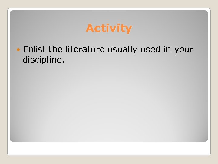 Activity Enlist the literature usually used in your discipline. 