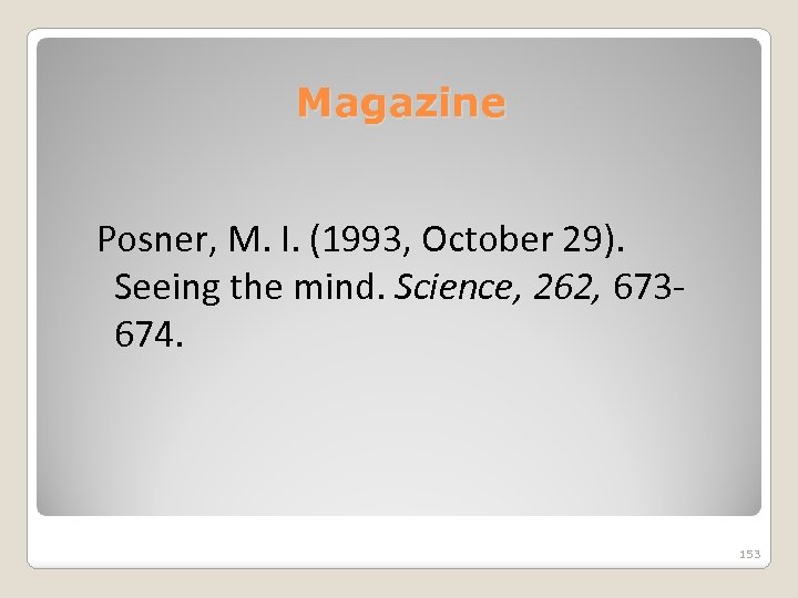 Magazine Posner, M. I. (1993, October 29). Seeing the mind. Science, 262, 673674. 153