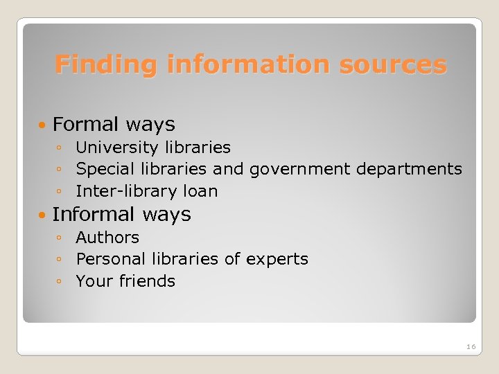 Finding information sources Formal ways ◦ University libraries ◦ Special libraries and government departments