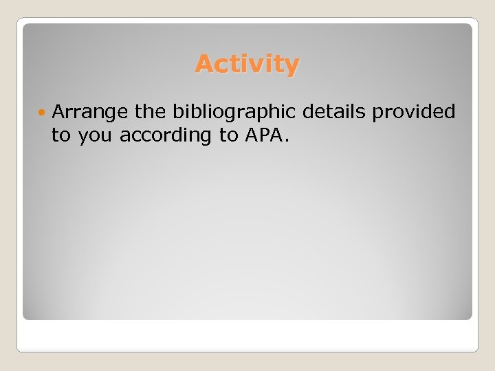 Activity Arrange the bibliographic details provided to you according to APA. 