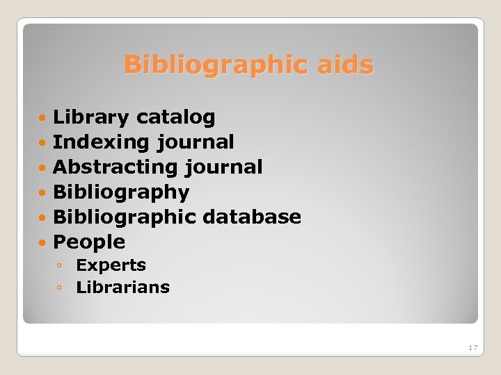 Bibliographic aids Library catalog Indexing journal Abstracting journal Bibliography Bibliographic database People ◦ Experts
