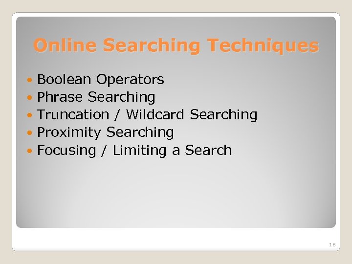 Online Searching Techniques Boolean Operators Phrase Searching Truncation / Wildcard Searching Proximity Searching Focusing