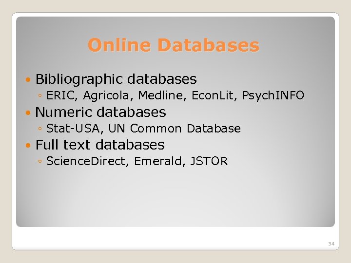 Online Databases Bibliographic databases ◦ ERIC, Agricola, Medline, Econ. Lit, Psych. INFO Numeric databases