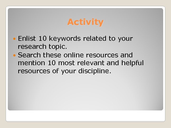 Activity Enlist 10 keywords related to your research topic. Search these online resources and