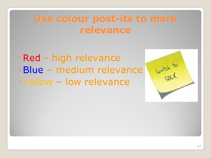 Use colour post-its to mark relevance ◦ Red - high relevance ◦ Blue –