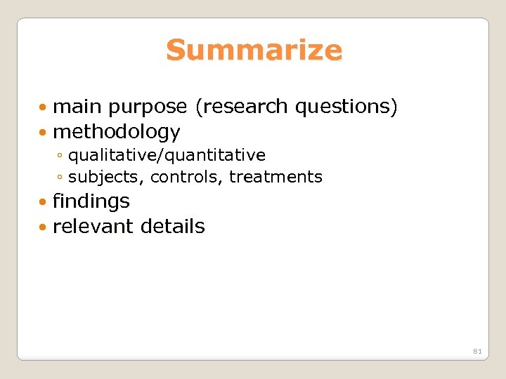 Summarize main purpose (research questions) methodology ◦ qualitative/quantitative ◦ subjects, controls, treatments findings relevant