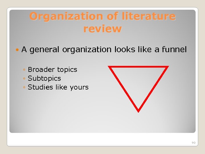 Organization of literature review A general organization looks like a funnel ◦ Broader topics