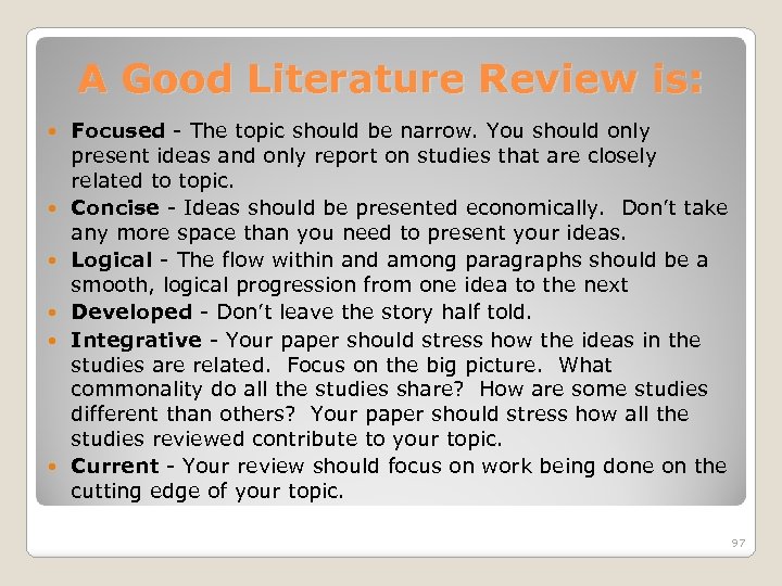 A Good Literature Review is: Focused - The topic should be narrow. You should
