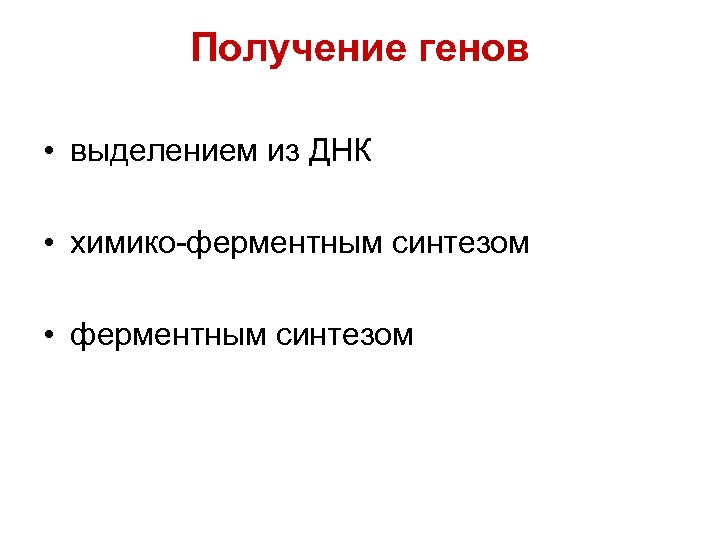 Получение генов • выделением из ДНК • химико-ферментным синтезом • ферментным синтезом 