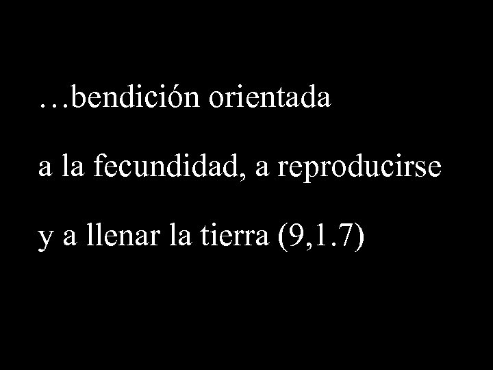 …bendición orientada a la fecundidad, a reproducirse y a llenar la tierra (9, 1.