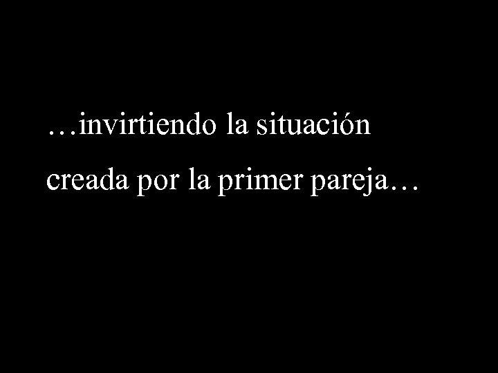 …invirtiendo la situación creada por la primer pareja… 