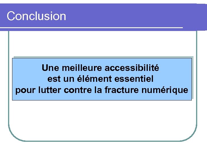 Conclusion Une meilleure accessibilité est un élément essentiel pour lutter contre la fracture numérique