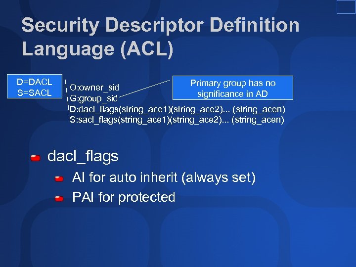 Security Descriptor Definition Language (ACL) D=DACL S=SACL Primary group has no O: owner_sid significance