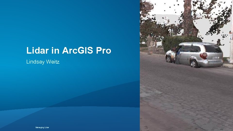 Lidar in Arc. GIS Pro Lindsay Weitz Managing Lidar 