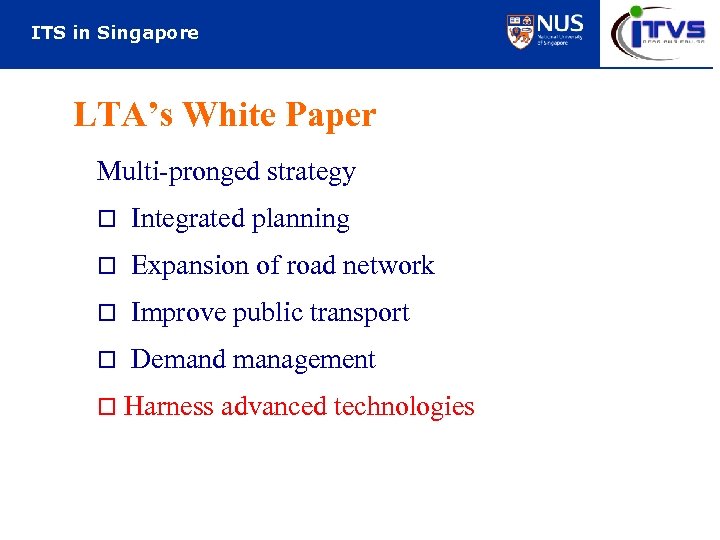 ITS in Singapore LTA’s White Paper Multi-pronged strategy o Integrated planning o Expansion of
