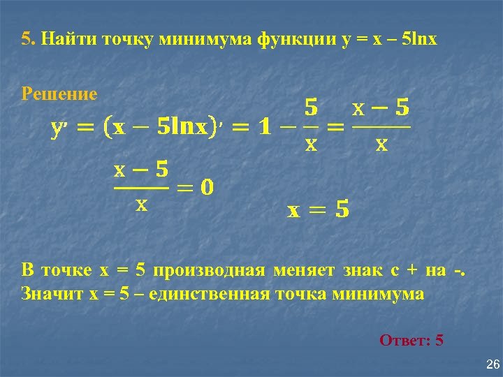 5. Найти точку минимума функции у = х – 5 lnх Решение В точке