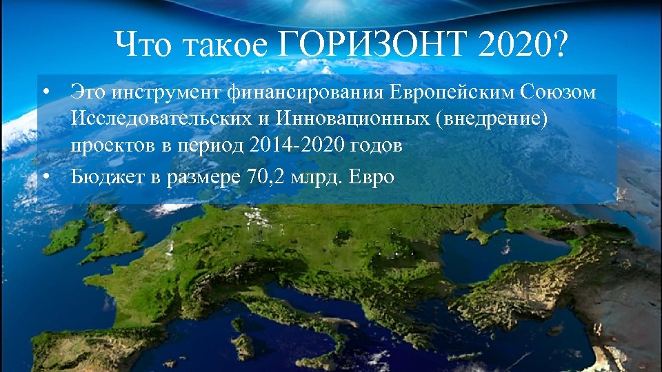 Что такое ГОРИЗОНТ 2020? • Это инструмент финансирования Европейским Союзом Исследовательских и Инновационных (внедрение)