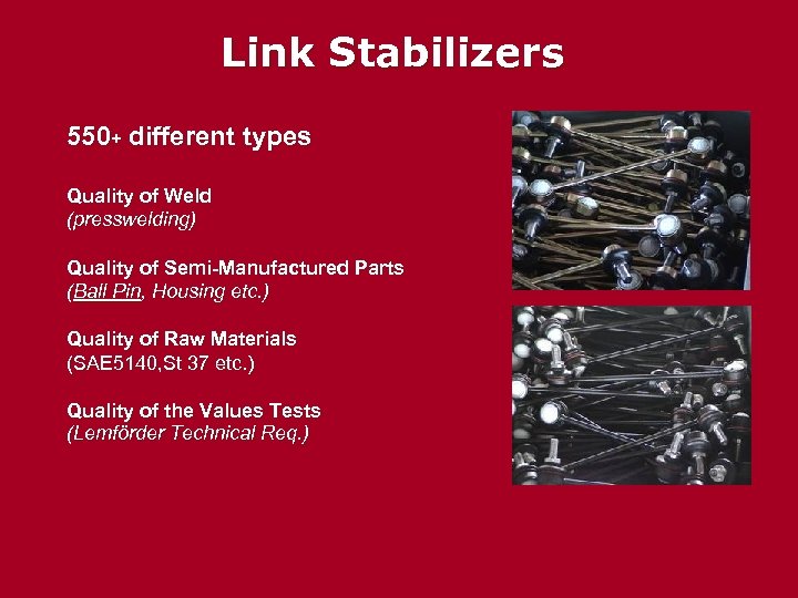 Link Stabilizers 550+ different types Quality of Weld (presswelding) Quality of Semi-Manufactured Parts (Ball
