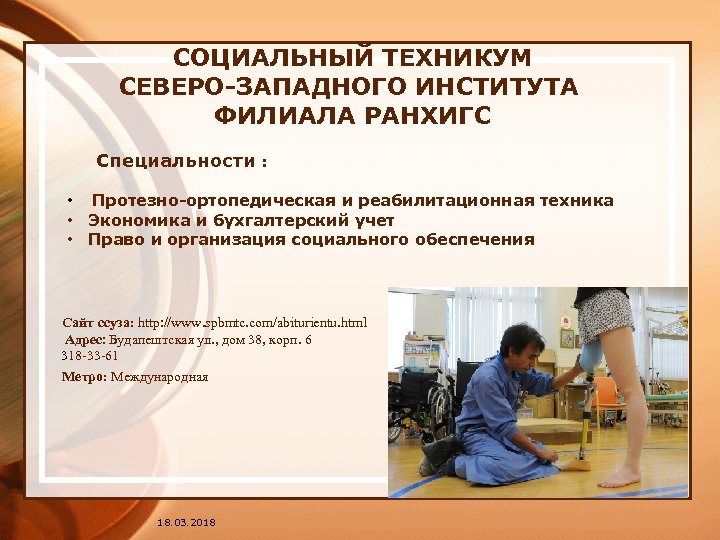  СОЦИАЛЬНЫЙ ТЕХНИКУМ СЕВЕРО-ЗАПАДНОГО ИНСТИТУТА ФИЛИАЛА РАНХИГС Специальности : • Протезно-ортопедическая и реабилитационная техника