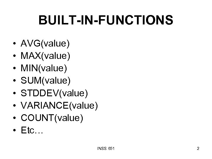 BUILT-IN-FUNCTIONS • • AVG(value) MAX(value) MIN(value) SUM(value) STDDEV(value) VARIANCE(value) COUNT(value) Etc… INSS 651 2