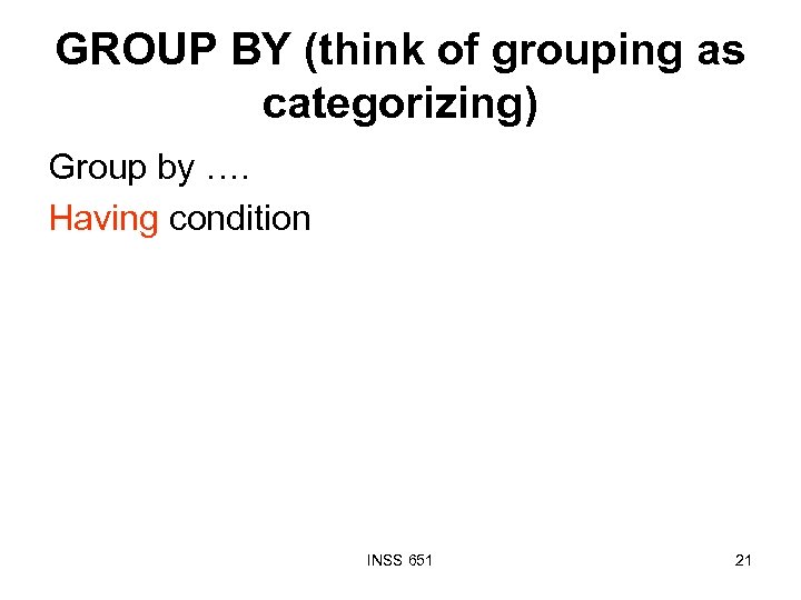GROUP BY (think of grouping as categorizing) Group by …. Having condition INSS 651