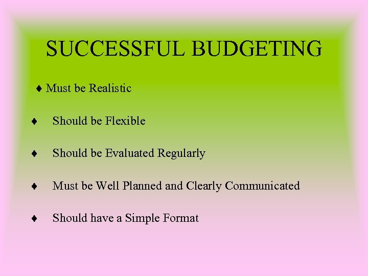 SUCCESSFUL BUDGETING Must be Realistic Should be Flexible Should be Evaluated Regularly Must be
