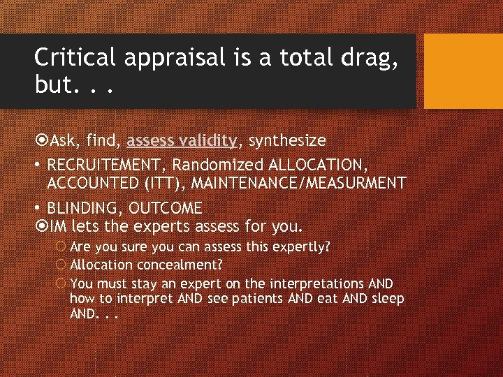 Critical appraisal is a total drag, but. . . Ask, find, assess validity, synthesize