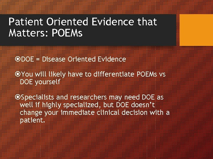 Patient Oriented Evidence that Matters: POEMs DOE = Disease Oriented Evidence You will likely