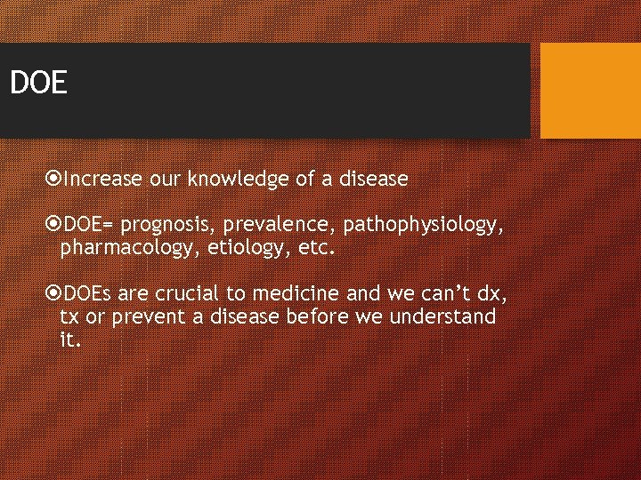 DOE Increase our knowledge of a disease DOE= prognosis, prevalence, pathophysiology, pharmacology, etiology, etc.