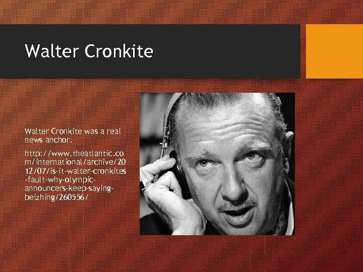 Walter Cronkite was a real news anchor. http: //www. theatlantic. co m/international/archive/20 12/07/is-it-walter-cronkites -fault-why-olympicannouncers-keep-sayingbeizhing/260556/