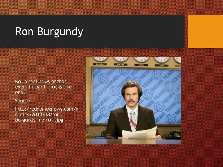 Ron Burgundy Not a real news anchor, even though he looks like one. Source: