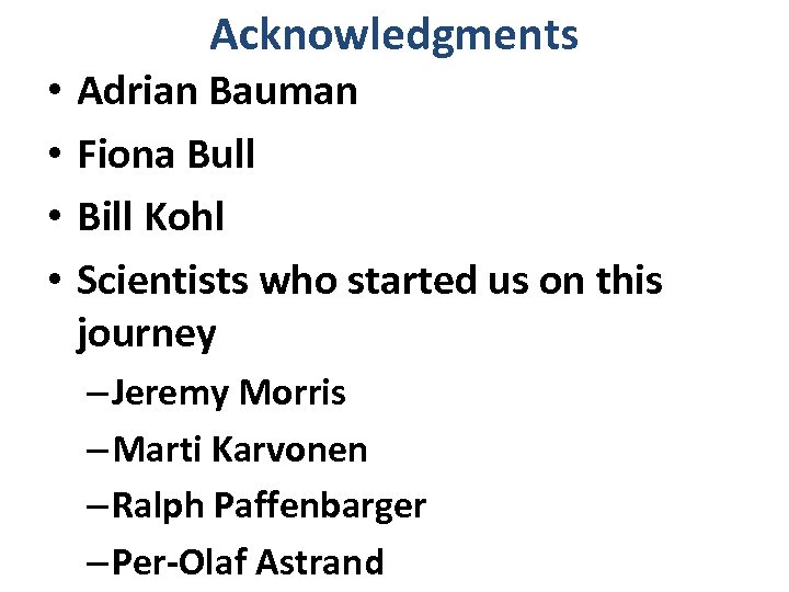Acknowledgments • • Adrian Bauman Fiona Bull Bill Kohl Scientists who started us on