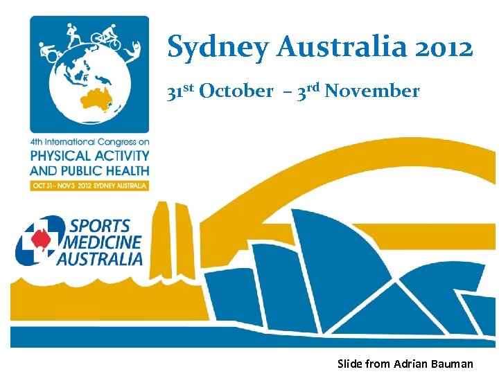 Sydney Australia 2012 31 st October – 3 rd November Slide from Adrian Bauman