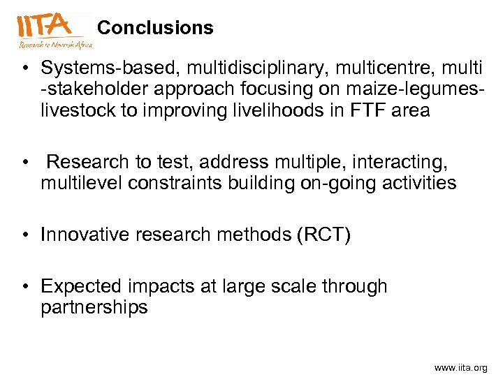 Conclusions • Systems-based, multidisciplinary, multicentre, multi -stakeholder approach focusing on maize-legumeslivestock to improving livelihoods