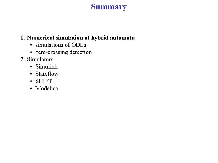 Summary 1. Numerical simulation of hybrid automata • simulations of ODEs • zero-crossing detection