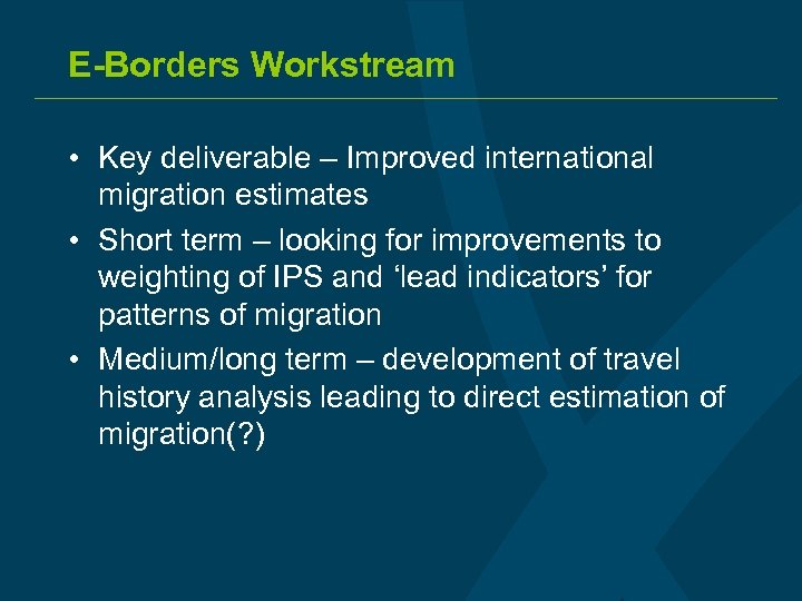E-Borders Workstream • Key deliverable – Improved international migration estimates • Short term –