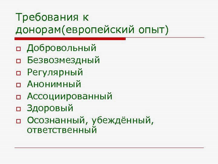 Требования к донорам(европейский опыт) o o o o Добровольный Безвозмездный Регулярный Анонимный Ассоциированный Здоровый