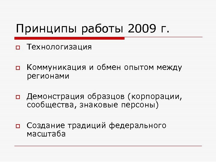 Принципы работы 2009 г. o o Технологизация Коммуникация и обмен опытом между регионами Демонстрация