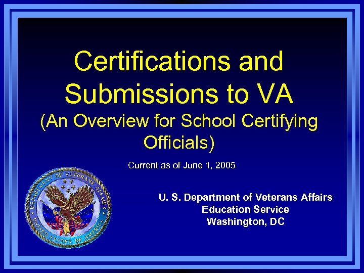 Certifications and Submissions to VA (An Overview for School Certifying Officials) Current as of