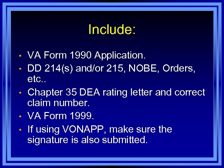 Include: • • • VA Form 1990 Application. DD 214(s) and/or 215, NOBE, Orders,