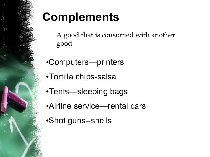 Complements A good that is consumed with another good • Computers—printers • Tortilla chips-salsa