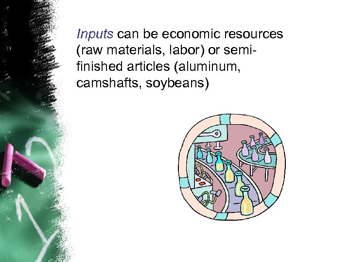 Inputs can be economic resources (raw materials, labor) or semifinished articles (aluminum, camshafts, soybeans)