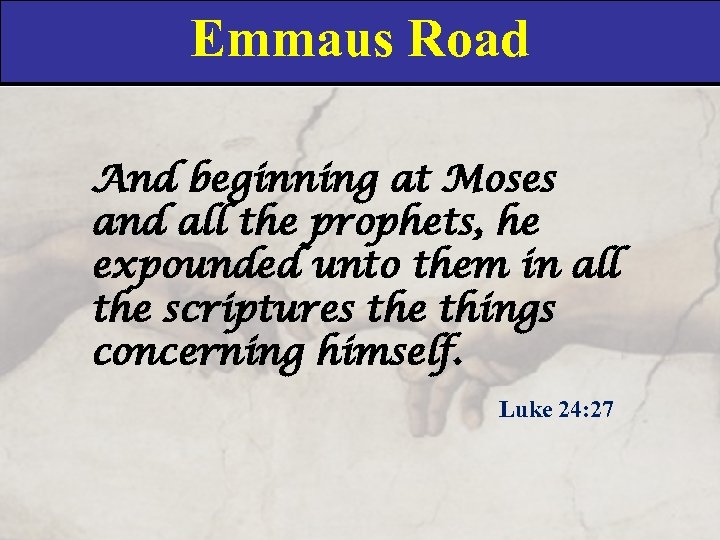 Emmaus Road And beginning at Moses and all the prophets, he expounded unto them